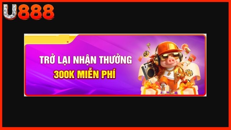 Thưởng 300k chào mừng trở lại trên U888